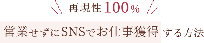 再現性100% 営業せずにSNSでお仕事獲得する方法